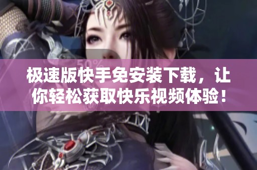 极速版快手免安装下载，让你轻松获取快乐视频体验！
