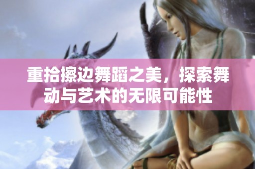 重拾擦边舞蹈之美，探索舞动与艺术的无限可能性