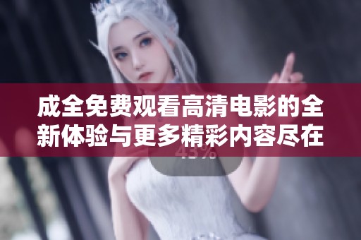 成全免费观看高清电影的全新体验与更多精彩内容尽在这里
