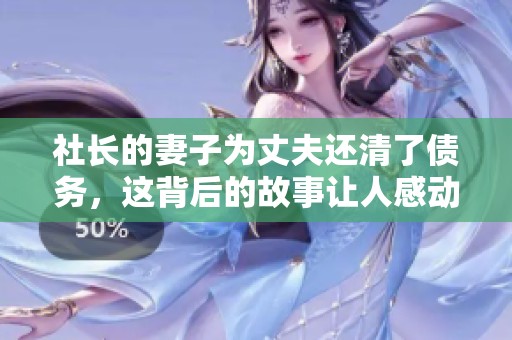 社长的妻子为丈夫还清了债务，这背后的故事让人感动不已
