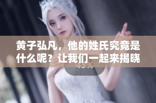 黄子弘凡，他的姓氏究竟是什么呢？让我们一起来揭晓这个问题。