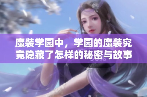 魔装学园中，学园的魔装究竟隐藏了怎样的秘密与故事呢