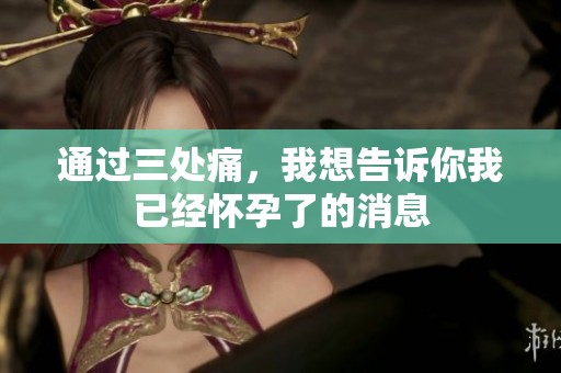 通过三处痛，我想告诉你我已经怀孕了的消息