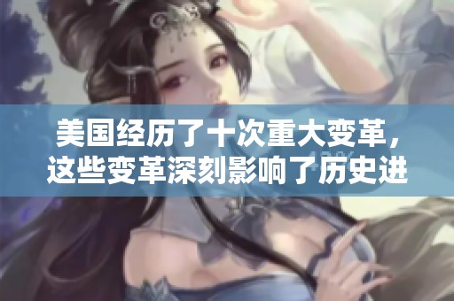 美国经历了十次重大变革，这些变革深刻影响了历史进程。