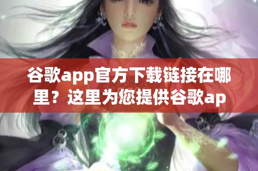 谷歌app官方下载链接在哪里？这里为您提供谷歌app的下载地址！