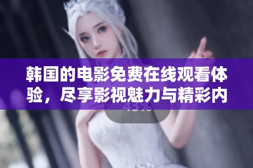 韩国的电影免费在线观看体验，尽享影视魅力与精彩内容