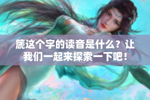 篪这个字的读音是什么？让我们一起来探索一下吧！