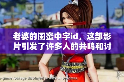 老婆的闺蜜中字id，这部影片引发了许多人的共鸣和讨论
