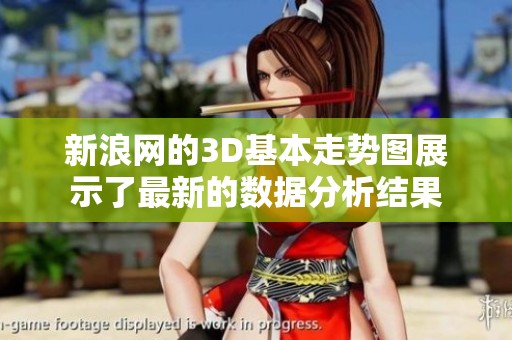 新浪网的3D基本走势图展示了最新的数据分析结果