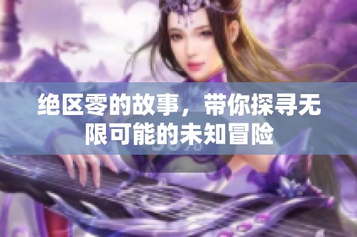 绝区零的故事，带你探寻无限可能的未知冒险