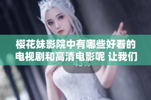 樱花妹影院中有哪些好看的电视剧和高清电影呢 让我们一起来探索一下吧