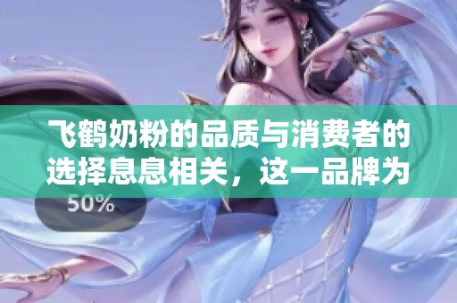 飞鹤奶粉的品质与消费者的选择息息相关，这一品牌为何备受青睐呢