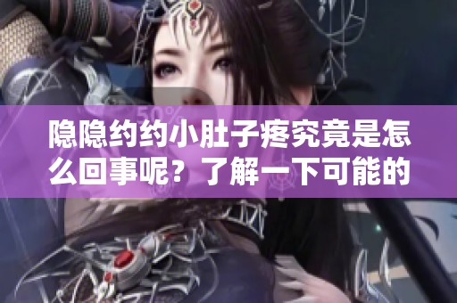 隐隐约约小肚子疼究竟是怎么回事呢？了解一下可能的原因和解决方法吧！