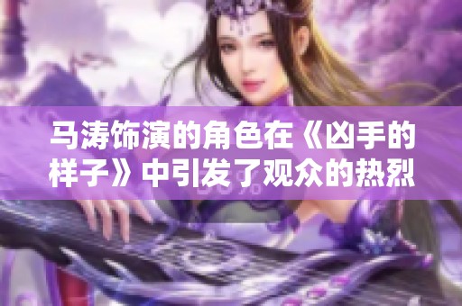 马涛饰演的角色在《凶手的样子》中引发了观众的热烈讨论