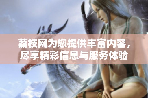 荔枝网为您提供丰富内容，尽享精彩信息与服务体验