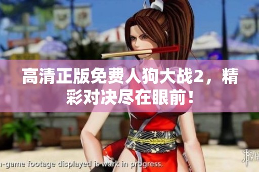 高清正版免费人狗大战2，精彩对决尽在眼前！