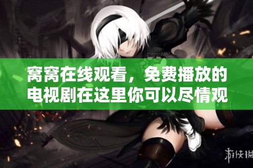 窝窝在线观看，免费播放的电视剧在这里你可以尽情观看！
