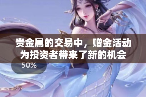 贵金属的交易中，赠金活动为投资者带来了新的机会