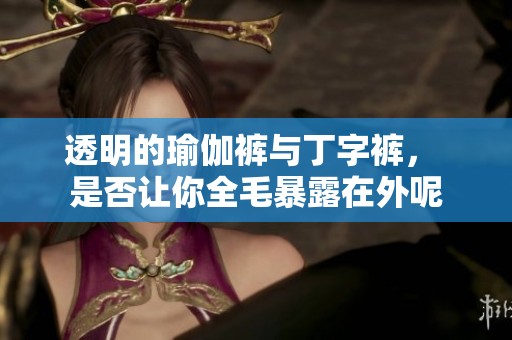 透明的瑜伽裤与丁字裤， 是否让你全毛暴露在外呢