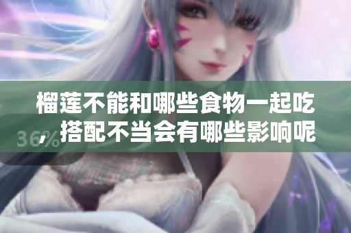 榴莲不能和哪些食物一起吃，搭配不当会有哪些影响呢