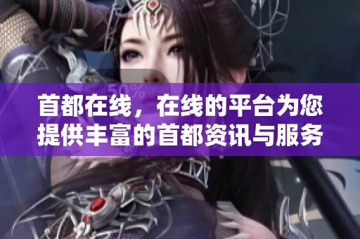 首都在线，在线的平台为您提供丰富的首都资讯与服务