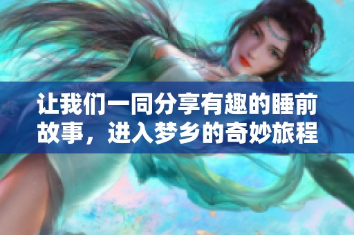 让我们一同分享有趣的睡前故事，进入梦乡的奇妙旅程