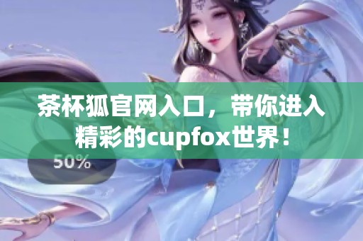 茶杯狐官网入口，带你进入精彩的cupfox世界！