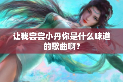 让我尝尝小丹你是什么味道的歌曲啊？