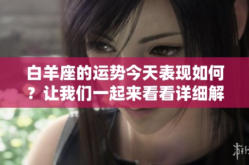 白羊座的运势今天表现如何？让我们一起来看看详细解读吧！