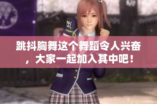 跳抖胸舞这个舞蹈令人兴奋，大家一起加入其中吧！