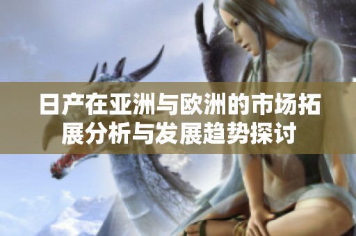 日产在亚洲与欧洲的市场拓展分析与发展趋势探讨