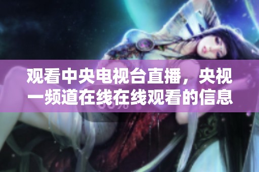 观看中央电视台直播，央视一频道在线在线观看的信息分享