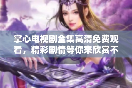 掌心电视剧全集高清免费观看，精彩剧情等你来欣赏不容错过！