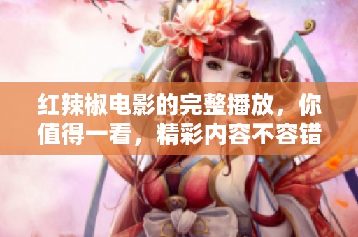 红辣椒电影的完整播放，你值得一看，精彩内容不容错过！