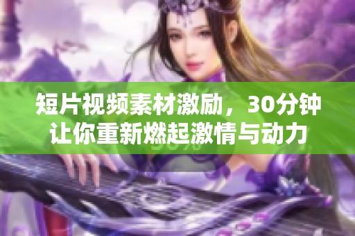 短片视频素材激励，30分钟让你重新燃起激情与动力