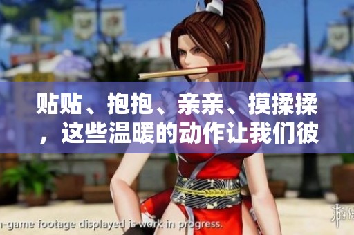 贴贴、抱抱、亲亲、摸揉揉，这些温暖的动作让我们彼此靠近。