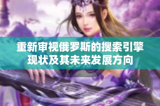 重新审视俄罗斯的搜索引擎现状及其未来发展方向
