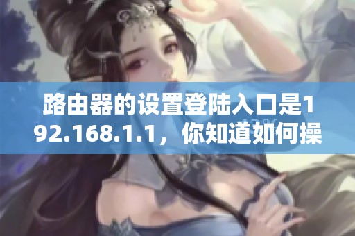 路由器的设置登陆入口是192.168.1.1，你知道如何操作吗