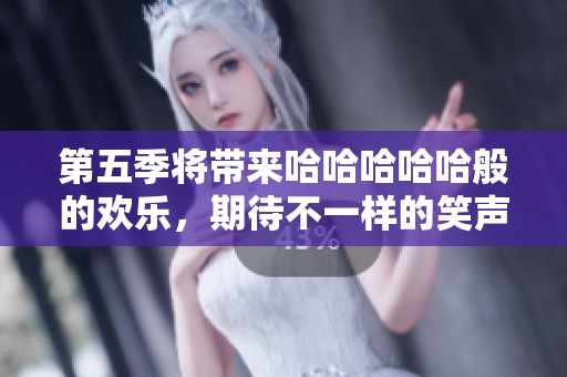 第五季将带来哈哈哈哈哈般的欢乐，期待不一样的笑声与精彩表现