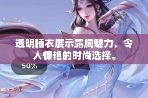 透明睡衣展示露胸魅力，令人惊艳的时尚选择。