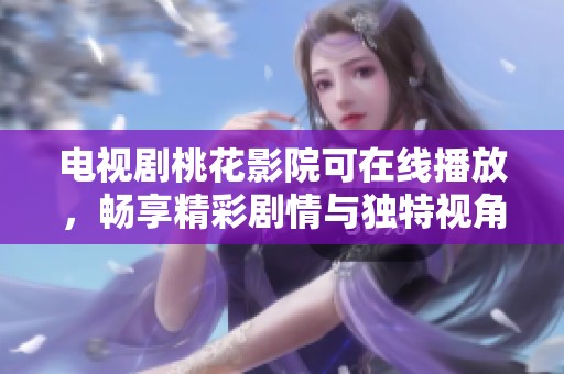 电视剧桃花影院可在线播放，畅享精彩剧情与独特视角！