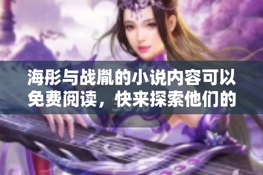 海彤与战胤的小说内容可以免费阅读，快来探索他们的故事吧