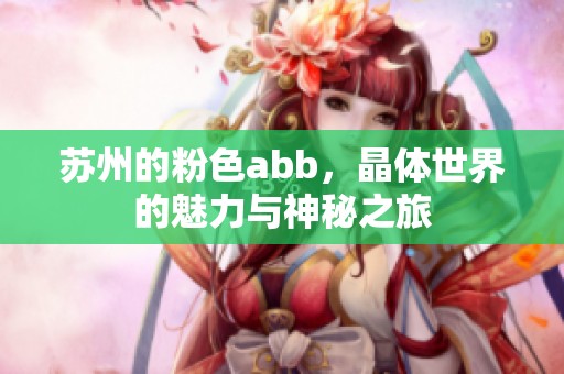 苏州的粉色abb，晶体世界的魅力与神秘之旅