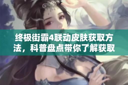 终极街霸4联动皮肤获取方法，科普盘点带你了解获取技巧与心得