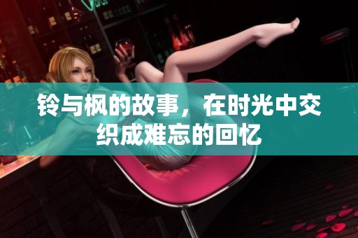 铃与枫的故事，在时光中交织成难忘的回忆