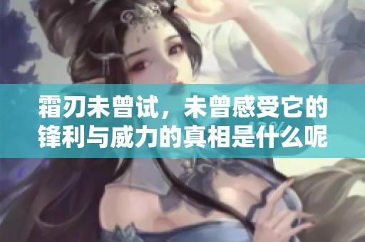 霜刃未曾试，未曾感受它的锋利与威力的真相是什么呢