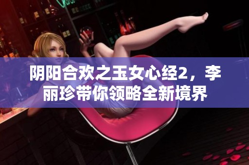 阴阳合欢之玉女心经2，李丽珍带你领略全新境界