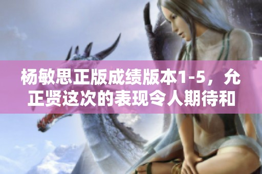 杨敏思正版成绩版本1-5，允正贤这次的表现令人期待和关注