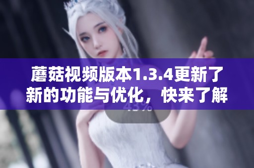 蘑菇视频版本1.3.4更新了新的功能与优化，快来了解一下吧！