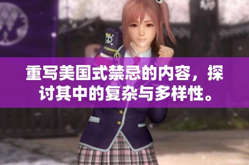 重写美国式禁忌的内容，探讨其中的复杂与多样性。